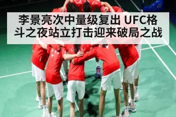李景亮次中量级复出 UFC格斗之夜站立打击迎来破局之战