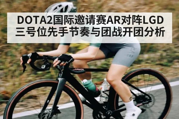 DOTA2国际邀请赛AR对阵LGD三号位先手节奏与团战开团分析
