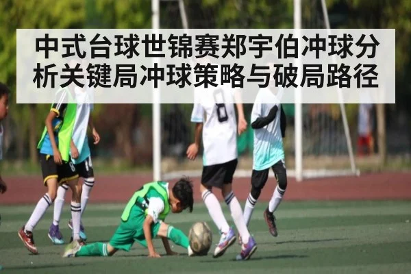 中式台球世锦赛郑宇伯冲球分析关键局冲球策略与破局路径