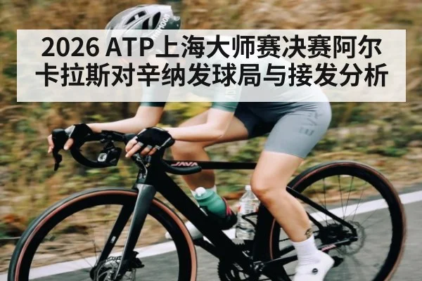 2026 ATP上海大师赛决赛阿尔卡拉斯对辛纳发球局与接发分析
